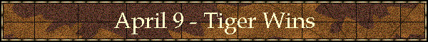 April 9 - Tiger Wins