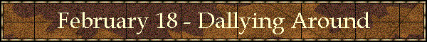 February 18 - Dallying Around