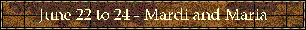June 22 to 24 - Mardi and Maria