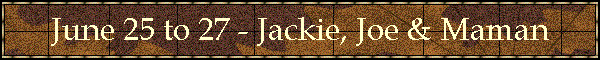 June 25 to 27 - Jackie, Joe & Maman