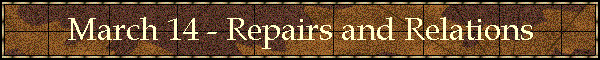 March 14 - Repairs and Relations