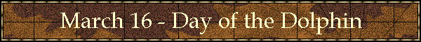 March 16 - Day of the Dolphin