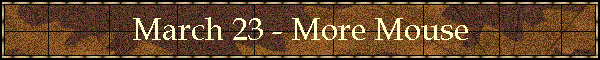 March 23 - More Mouse
