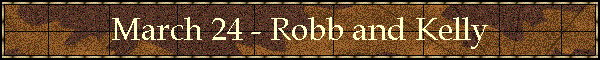 March 24 - Robb and Kelly