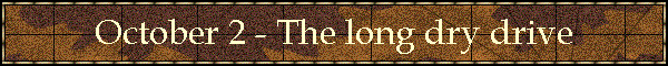 October 2 - The long dry drive